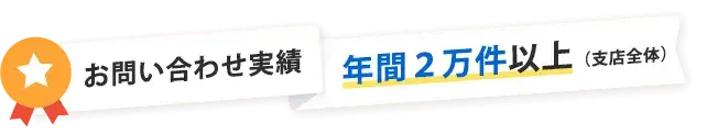 年間問い合わせ実績2万件以上（支店全体）